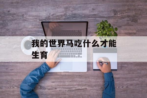 我的世界马吃什么才能生育