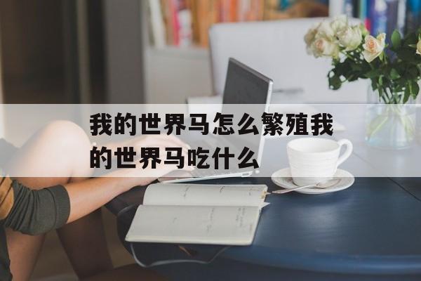 我的世界马怎么繁殖我的世界马吃什么