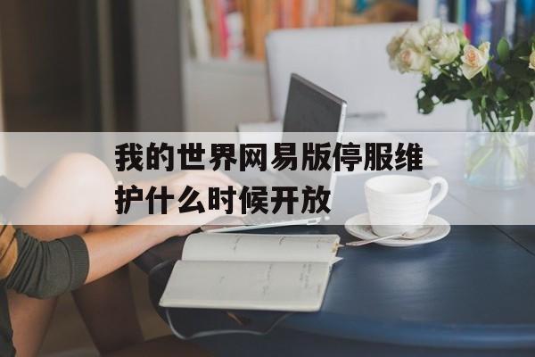 我的世界网易版停服维护什么时候开放