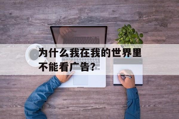 为什么我在我的世界里不能看广告？