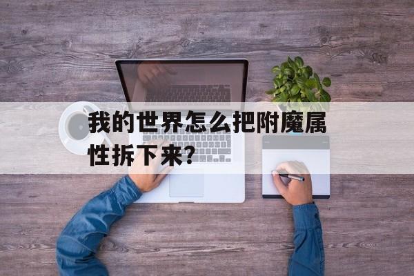 我的世界怎么把附魔属性拆下来？