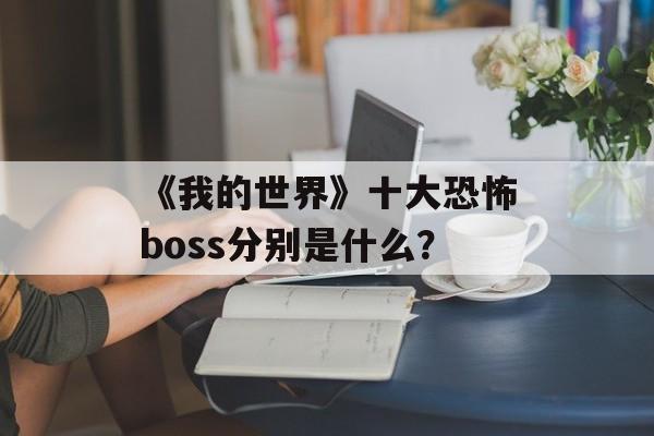 《我的世界》十大恐怖boss分别是什么？