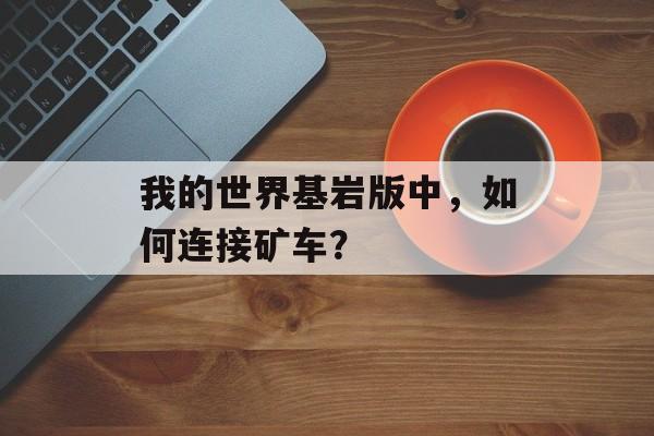 我的世界基岩版中，如何连接矿车？
