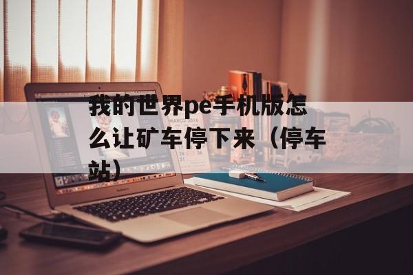 我的世界pe手机版怎么让矿车停下来（停车站）