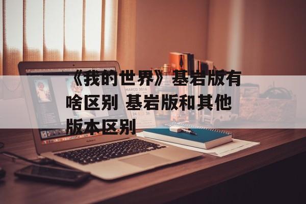《我的世界》基岩版有啥区别 基岩版和其他版本区别