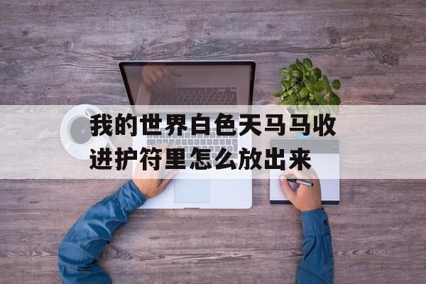 我的世界白色天马马收进护符里怎么放出来