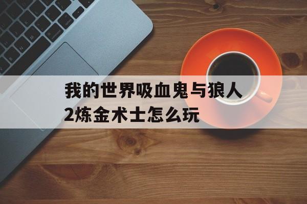 我的世界吸血鬼与狼人2炼金术士怎么玩