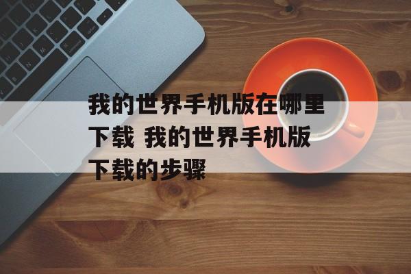我的世界手机版在哪里下载 我的世界手机版下载的步骤