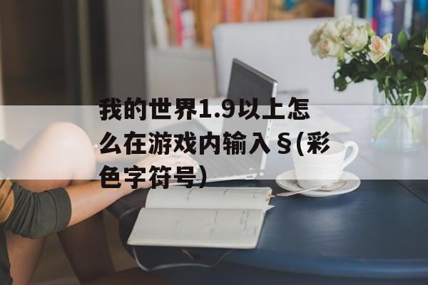 我的世界1.9以上怎么在游戏内输入§(彩色字符号）