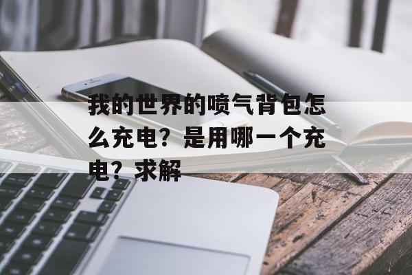 我的世界的喷气背包怎么充电？是用哪一个充电？求解