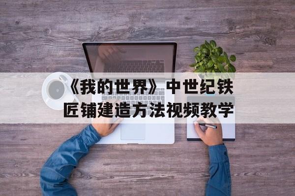 《我的世界》中世纪铁匠铺建造方法视频教学