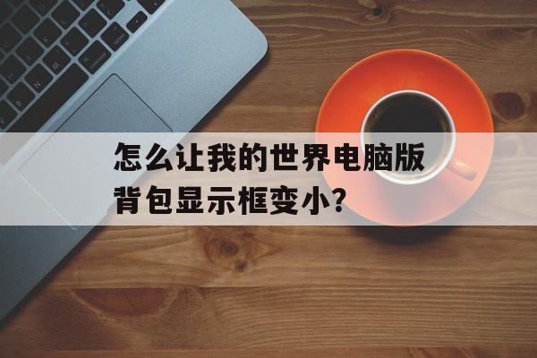 怎么让我的世界电脑版背包显示框变小？