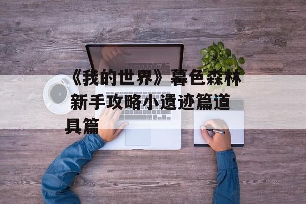 《我的世界》暮色森林 新手攻略小遗迹篇道具篇