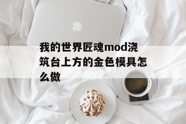 我的世界匠魂mod浇筑台上方的金色模具怎么做