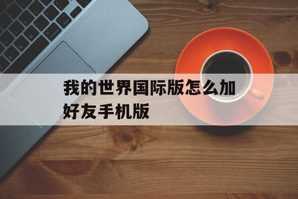 我的世界国际版怎么加好友手机版