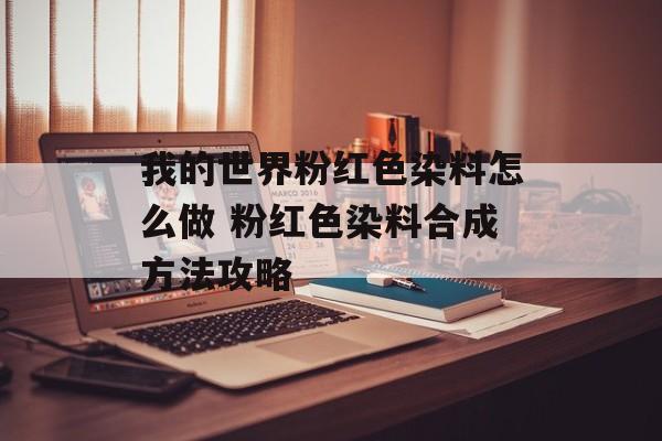 我的世界粉红色染料怎么做 粉红色染料合成方法攻略