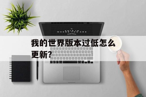 我的世界版本过低怎么更新？
