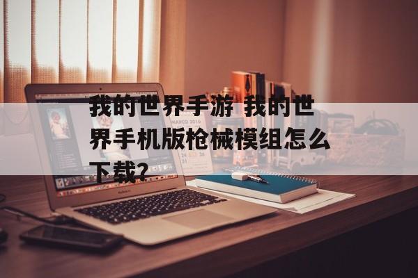 我的世界手游 我的世界手机版枪械模组怎么下载？