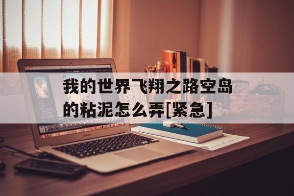 我的世界飞翔之路空岛的粘泥怎么弄[紧急]