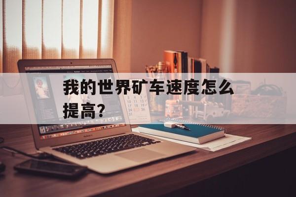 我的世界矿车速度怎么提高？