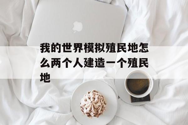 我的世界模拟殖民地怎么两个人建造一个殖民地