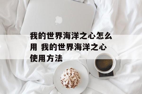 我的世界海洋之心怎么用 我的世界海洋之心使用方法