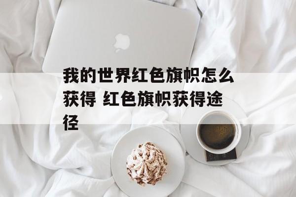 我的世界红色旗帜怎么获得 红色旗帜获得途径
