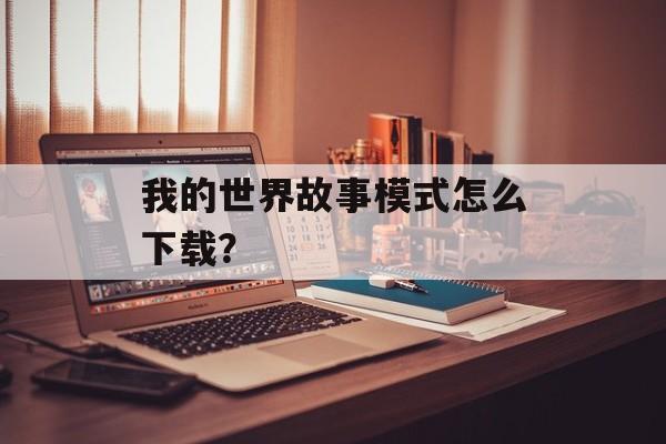 我的世界故事模式怎么下载？
