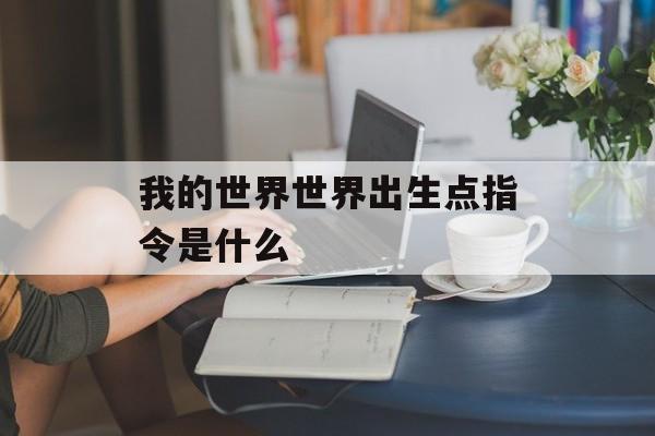 我的世界世界出生点指令是什么