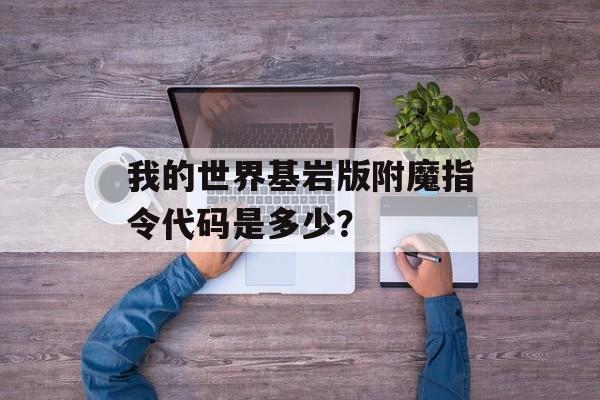 我的世界基岩版附魔指令代码是多少？