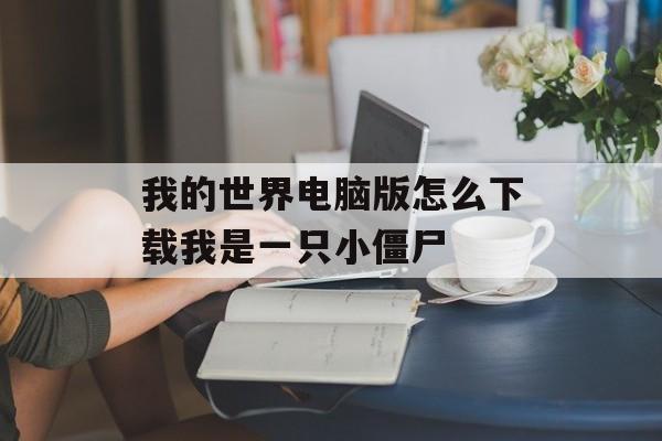 我的世界电脑版怎么下载我是一只小僵尸