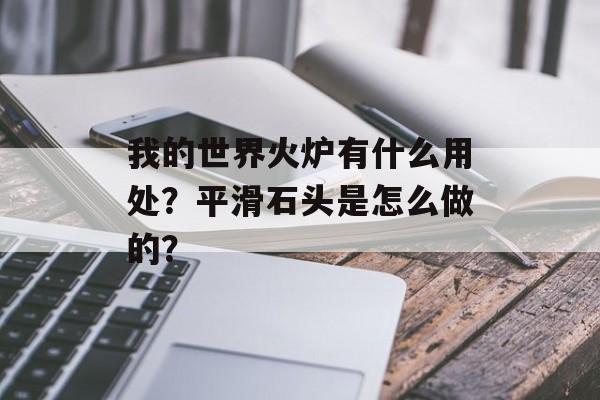 我的世界火炉有什么用处？平滑石头是怎么做的？