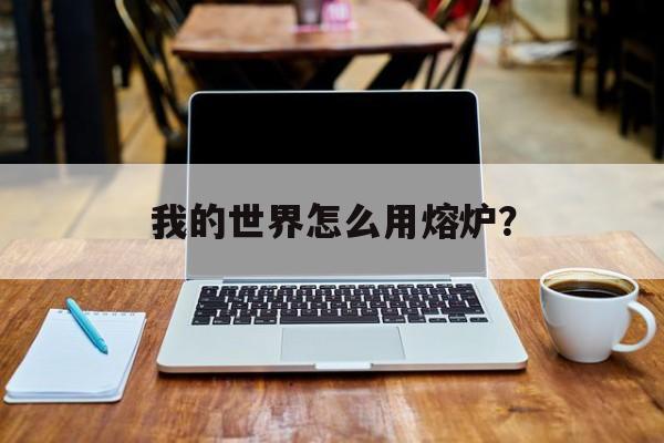 我的世界怎么用熔炉？