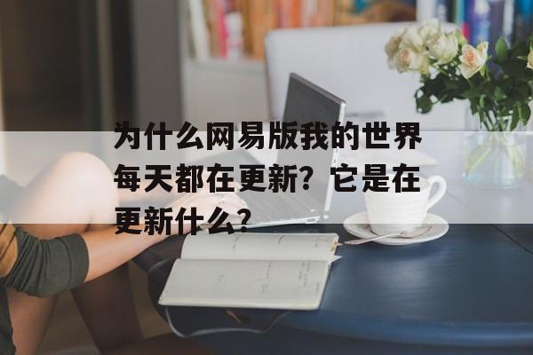 为什么网易版我的世界每天都在更新？它是在更新什么？
