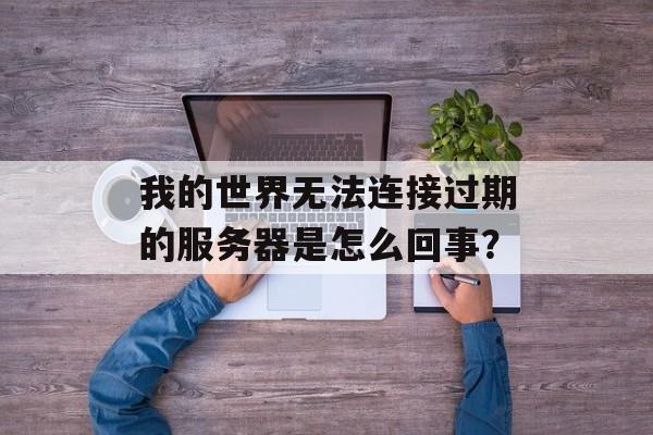我的世界无法连接过期的服务器是怎么回事？