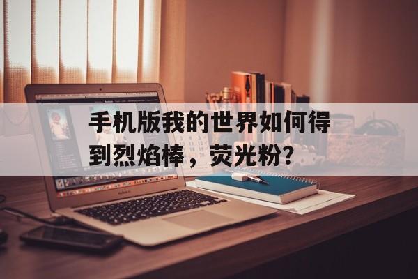 手机版我的世界如何得到烈焰棒，荧光粉？