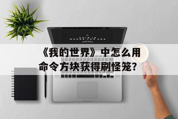 《我的世界》中怎么用命令方块获得刷怪笼？