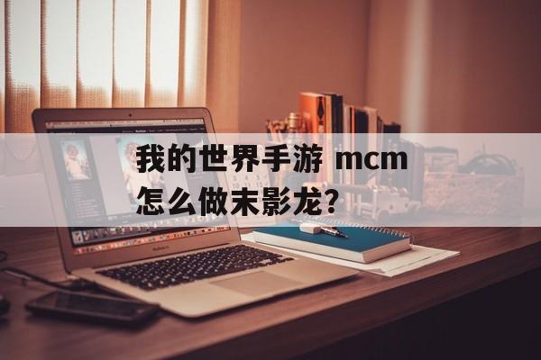 我的世界手游 mcm怎么做末影龙？