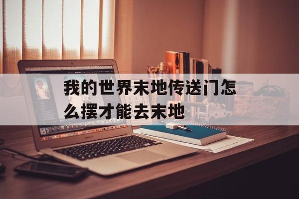 我的世界末地传送门怎么摆才能去末地