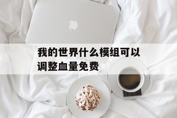 我的世界什么模组可以调整血量免费