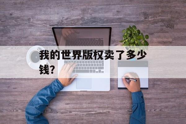 我的世界版权卖了多少钱？