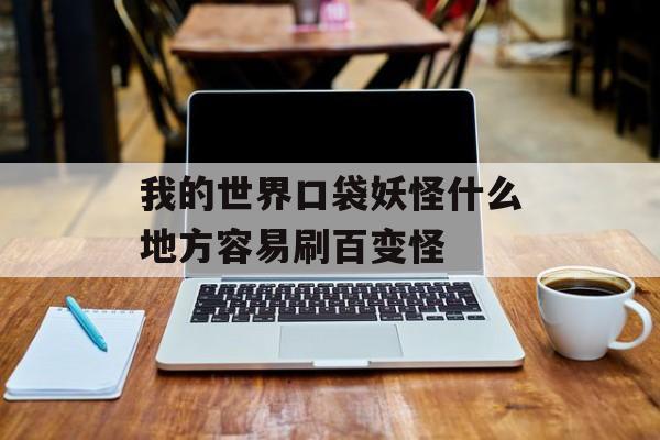 我的世界口袋妖怪什么地方容易刷百变怪
