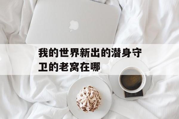 我的世界新出的潜身守卫的老窝在哪